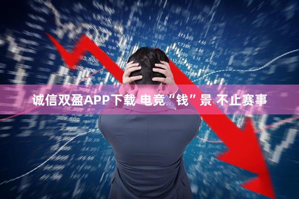 诚信双盈APP下载 电竞“钱”景 不止赛事