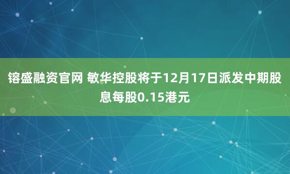 镕盛融资官网 敏华控股将于12月17日派发中期股息每股0.15港元