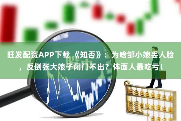 旺发配资APP下载 《知否》：为啥邹小娘丢人脸，反倒张大娘子闭门不出？体面人最吃亏！