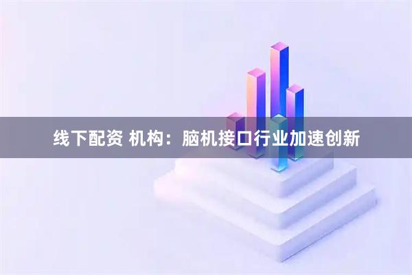 线下配资 机构：脑机接口行业加速创新