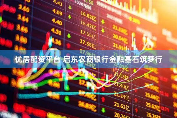 优居配资平台 启东农商银行金融基石筑梦行