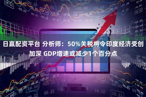 日赢配资平台 分析师：50%关税将令印度经济受创加深 GDP增速或减少1个百分点