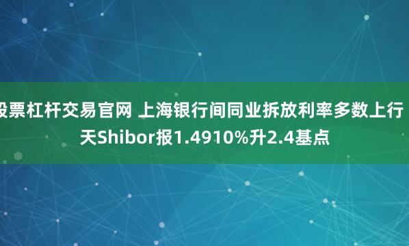 股票杠杆交易官网 上海银行间同业拆放利率多数上行 7天Shibor报1.4910%升2.4基点