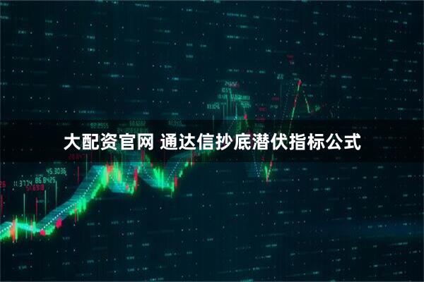 大配资官网 通达信抄底潜伏指标公式