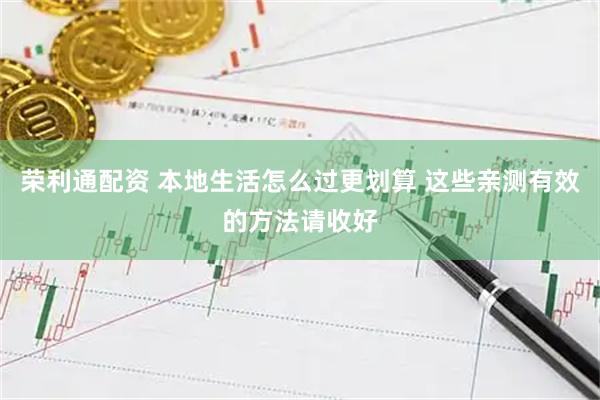 荣利通配资 本地生活怎么过更划算 这些亲测有效的方法请收好